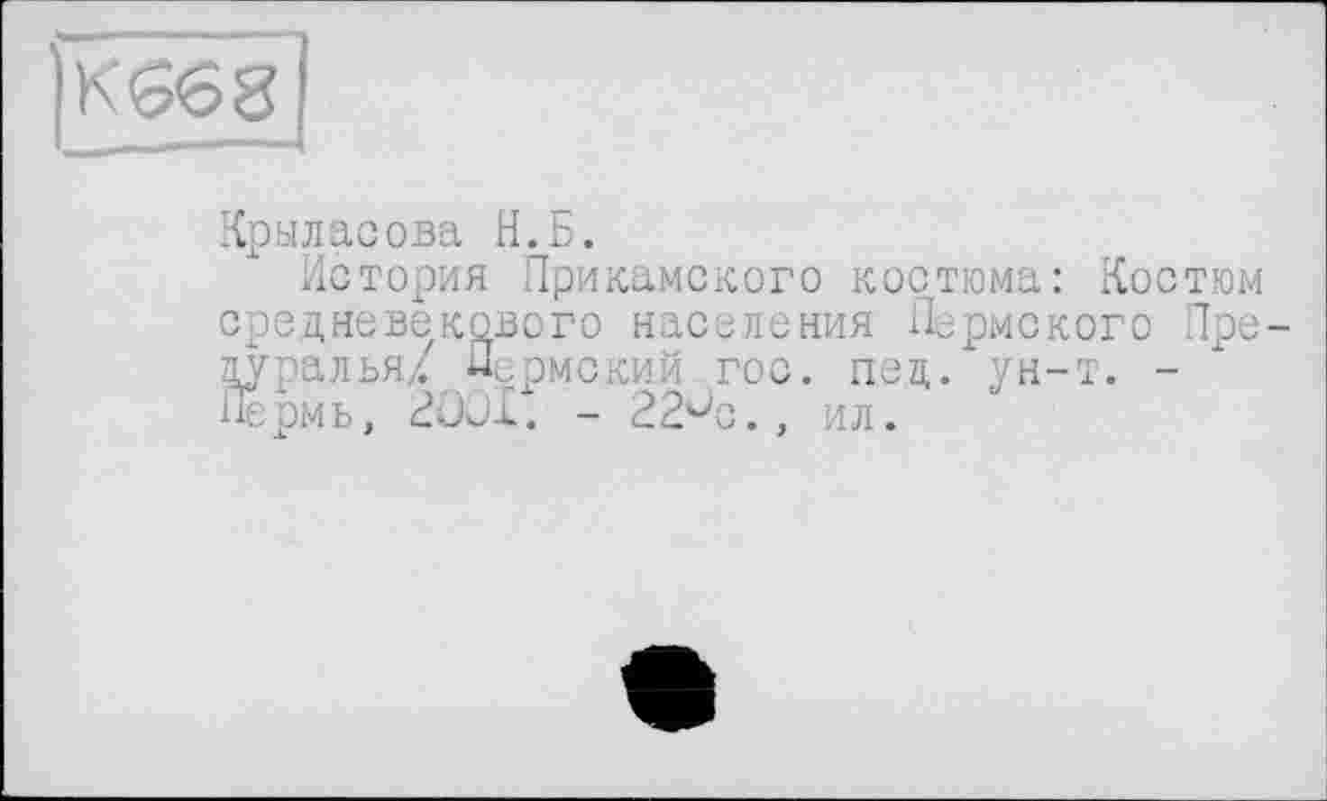 ﻿|К66 8
Крыласова И.Б.
История Прикамского костюма: Костюм средневекового населения Пермского Пре-дуралья/ Пермский гос. пед. ун-т. -Пермь, 3001. - 22üc., ил.